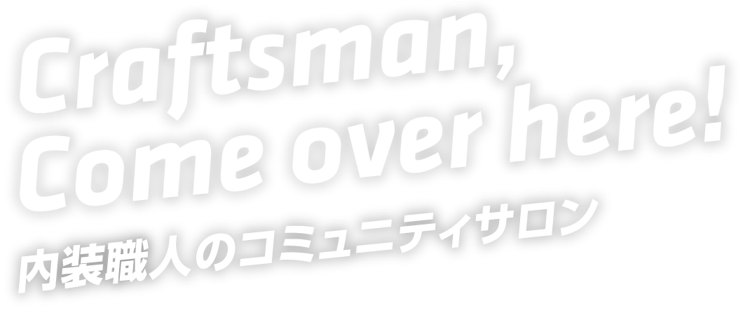 Craftsman,Come over here! 内装職人のコミュニティサロン
